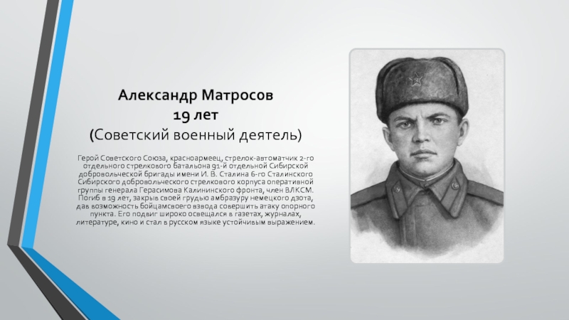 Александр Матросов 19 лет (Советский военный деятель)Герой Советского Союза, красноармеец, стрелок-автоматчик 2-го отдельного стрелкового батальона 91-й отдельной