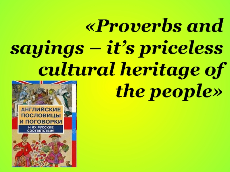Презентация Proverbs and sayings – it’s priceless cultural heritage of the people