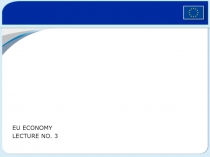 EU ECONOMY
LECTURE NO. 3