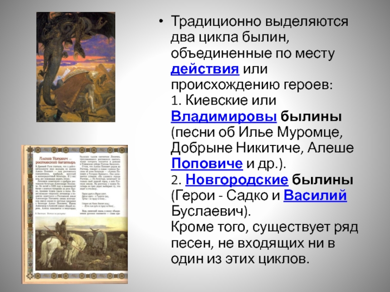 Традиционно выделяются два цикла былин, объединенные по месту действия или происхождению героев: 1. Киевские или Владимировы былины