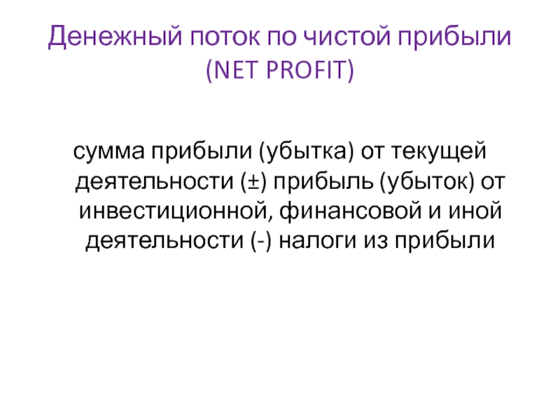 Денежный поток по чистой прибыли (NET PROFIT)сумма прибыли (убытка) от текущей деятельности (±) прибыль (убыток) от инвестиционной,