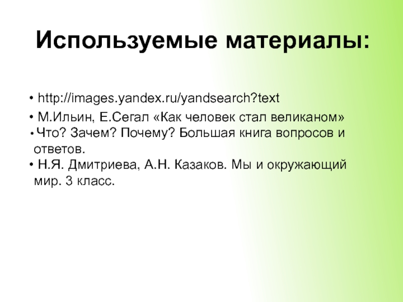 Используемые материалы: http://images.yandex.ru/yandsearch?text М.Ильин, Е.Сегал «Как человек стал великаном» Что? Зачем? Почему? Большая книга вопросов и ответов.