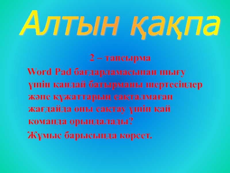 2 – тапсырма  Word Pad бағдарламасынан шығу үшін қандай батырманы шертесіңдер және құжаттарың сақталмаған