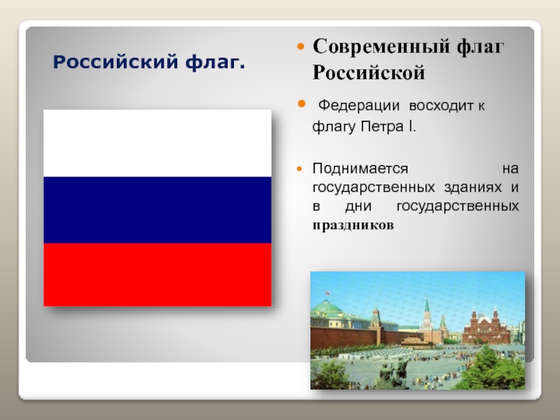 Российский флаг.Современный флаг Российской Федерации восходит к флагу Петра I.Поднимается на государственных зданиях и в дни