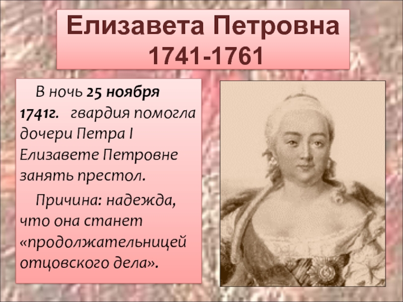 Елизавета Петровна    1741-1761 В ночь 25 ноября 1741г.  гвардия помогла дочери Петра I