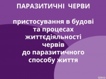 ПАРАЗИТИЧНІ ЧЕРВИ пристосування в будові та процесах життєдіяльності червів до