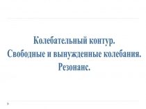 Колебательный контур. Свободные и вынужденные колебания. Резонанс.