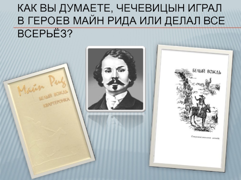 Как вы думаете, Чечевицын играл в героев Майн Рида или делал все всерьёз?