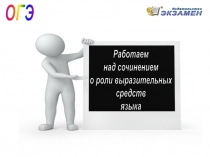 ОГЭ
Работаем
над сочинением
о роли выразительных
средств
языка