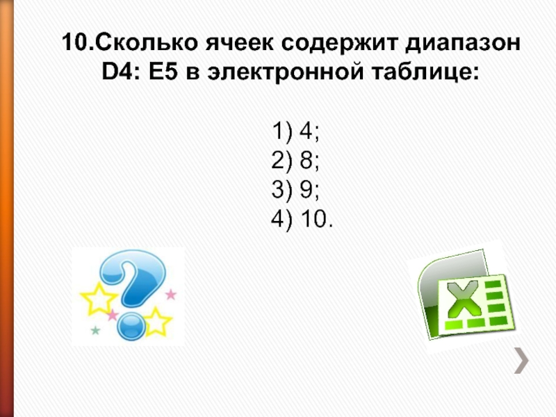 10.Сколько ячеек содержит диапазон D4: E5 в электронной таблице: 1) 4;2) 8;3) 9;4) 10.