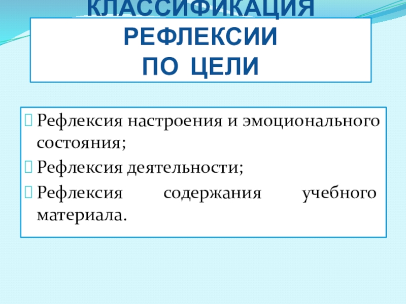 Рефлексия настроения и эмоционального состояния;Рефлексия деятельности; Рефлексия содержания учебного материала.КЛАССИФИКАЦИЯ РЕФЛЕКСИИПо цели