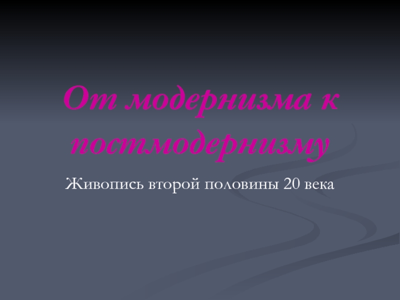 Презентация От модернизма к постмодернизму
Живопись второй половины 20 века