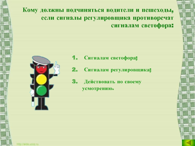 Кому должны подчиняться водители и пешеходы, если сигналы регулировщика противоречат сигналам светофора: Сигналам светофора; Сигналам регулировщика; Действовать