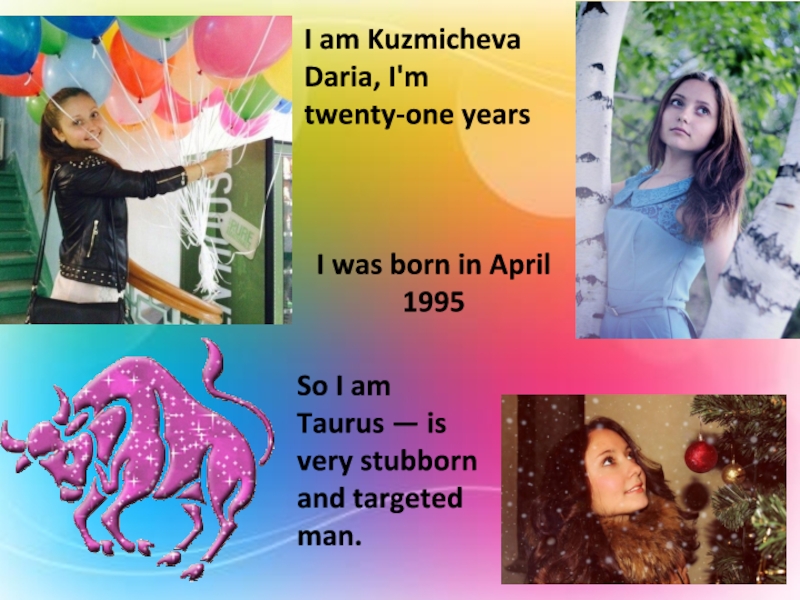 Презентация I am Kuzmicheva Daria, I'm twenty-one years
I was born in April 1995
So I am