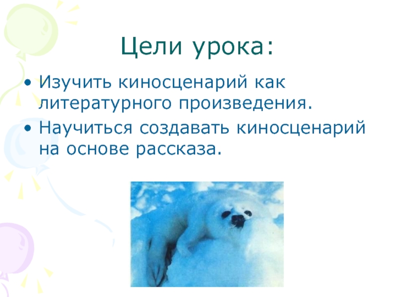 Цели урока:Изучить киносценарий как литературного произведения.Научиться создавать киносценарий на основе рассказа.