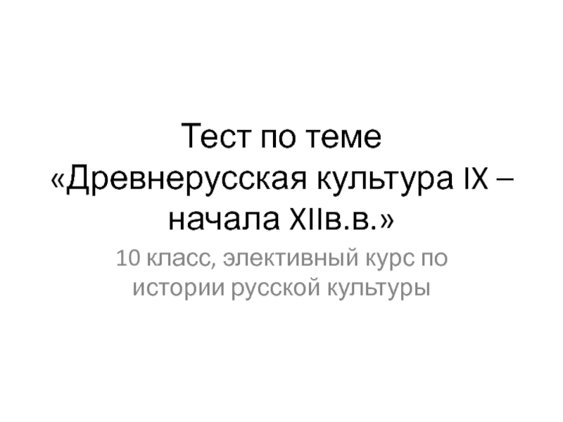 Презентация - тест по теме Древнерусская культура IX –XIв.в.