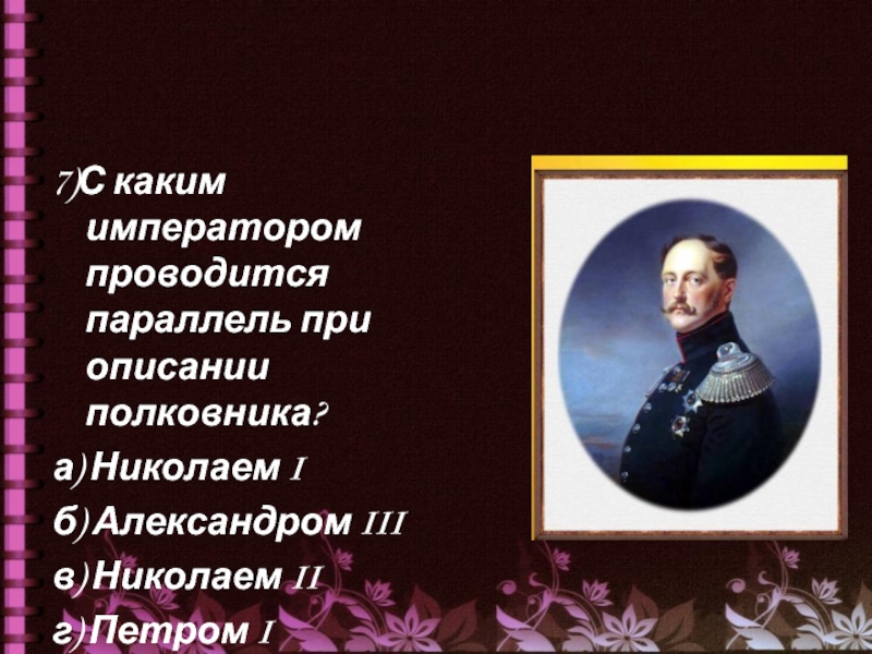 7)С каким императором проводится параллель при описании полковника? а) Николаем Iб) Александром IIIв) Николаем IIг) Петром I