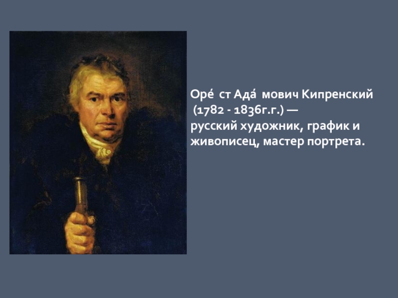 Оре́ст Ада́мович Кипренский (1782 - 1836г.г.) — русский художник, график и живописец, мастер портрета.