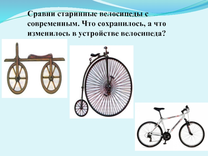 Сравни старинные велосипеды с современным. Что сохранилось, а что изменилось в устройстве велосипеда?