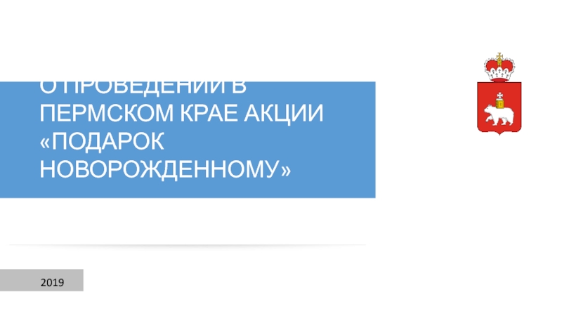 Презентация 2019
О ПРОВЕДЕНИИ В ПЕРМСКОМ КРАЕ АКЦИИ ПОДАРОК НОВОРОЖДЕННОМУ