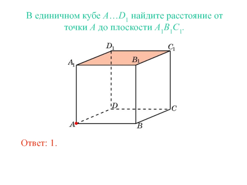 В единичном кубе A…D1 найдите расстояние от точки A до плоскости A1B1C1.Ответ: 1.