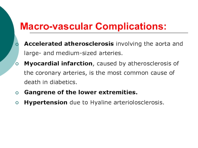 Macro-vascular Complications:Accelerated atherosclerosis involving the aorta and large- and medium-sized arteries. Myocardial infarction, caused by atherosclerosis of