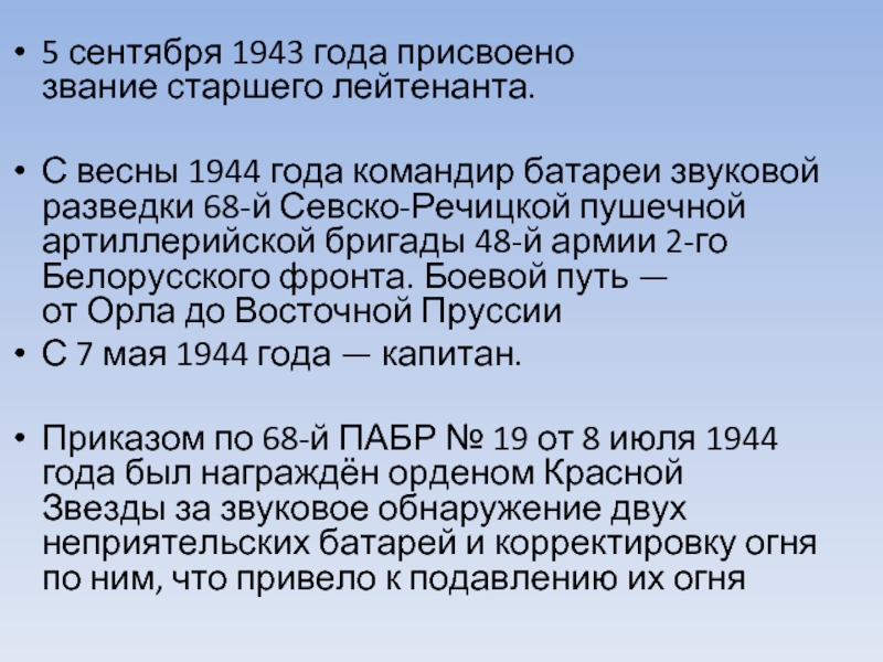 5 сентября 1943 года присвоено звание старшего лейтенанта.С весны 1944 года командир батареи звуковой разведки 68-й Севско-Речицкой пушечной