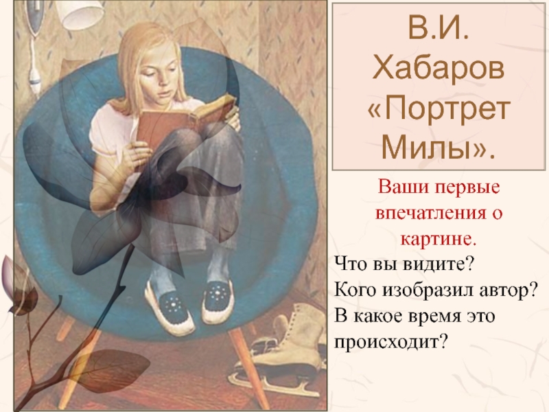 В.И. Хабаров «Портрет Милы».Ваши первые впечатления о картине. Что вы видите? Кого изобразил автор? В какое время