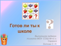 Выполнила педагог- психолог МОУ СОШ № 41 г. Саранск
Зотова С. Н.
Готов ли ты к