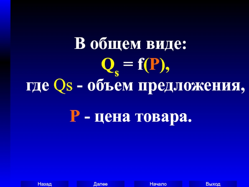 В общем виде: Qs = f(P), где Qs - объем предложения,P - цена товара.