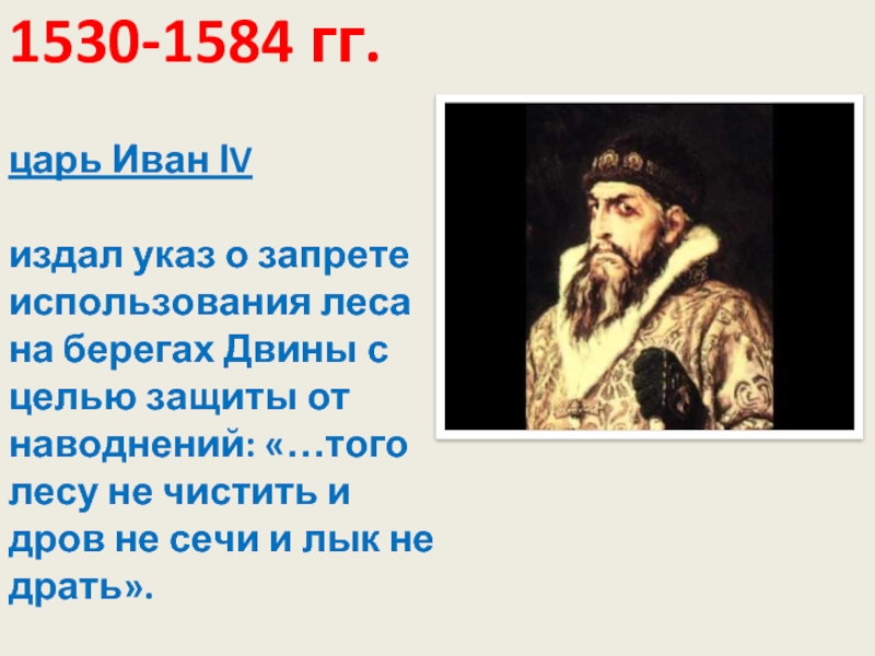 1530-1584 гг.   царь Иван ΙV   издал указ о запрете использования леса на берегах Двины