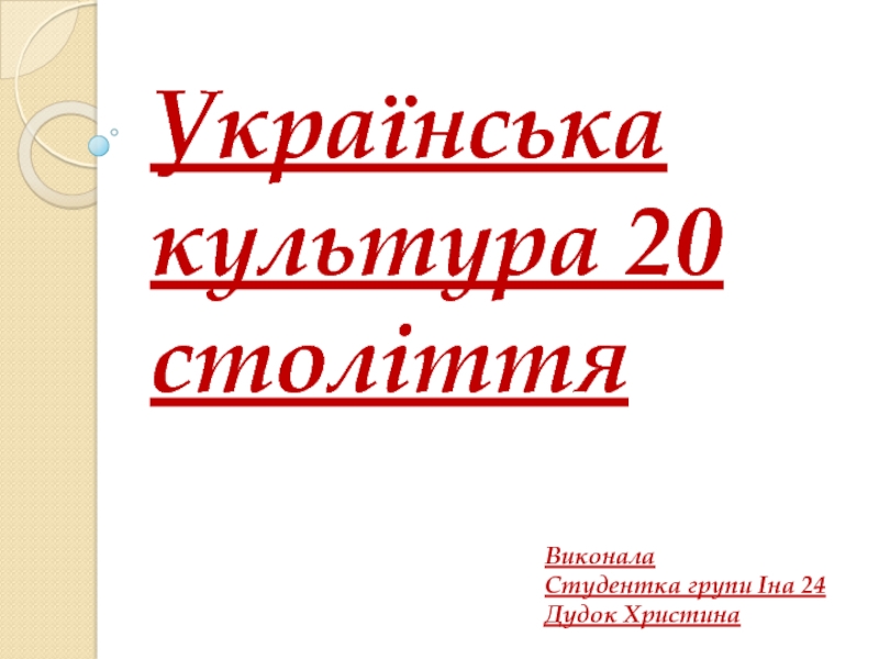 Презентация Українська культура 20 століття
Виконала
Студентка групи Іна 24
Дудок Христина