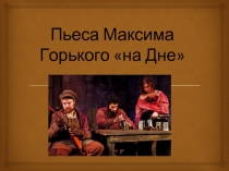 Пьеса Максима Горького «На дне»