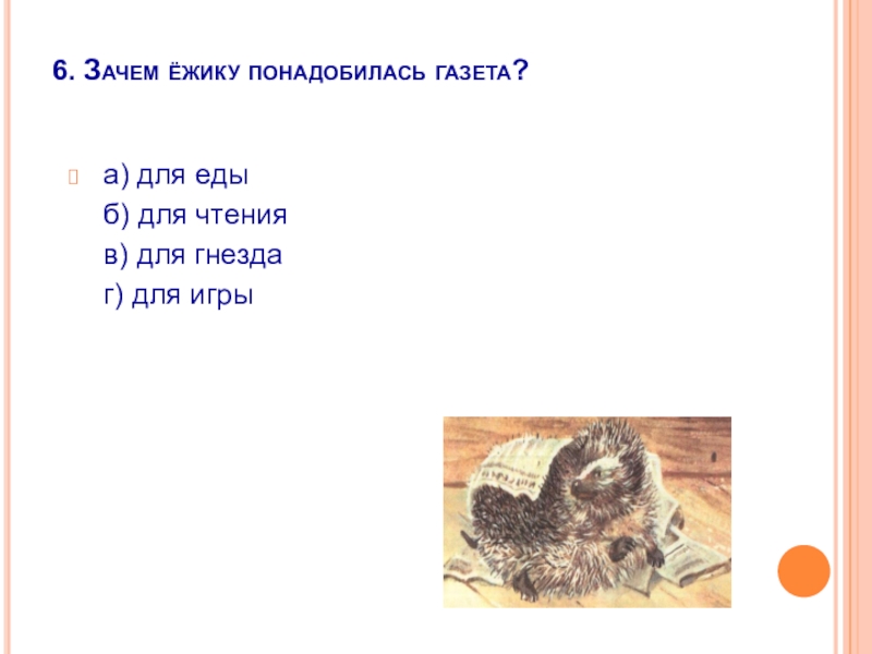 6. Зачем ёжику понадобилась газета?  а) для еды   б) для чтения   в) для гнезда   г) для игры 