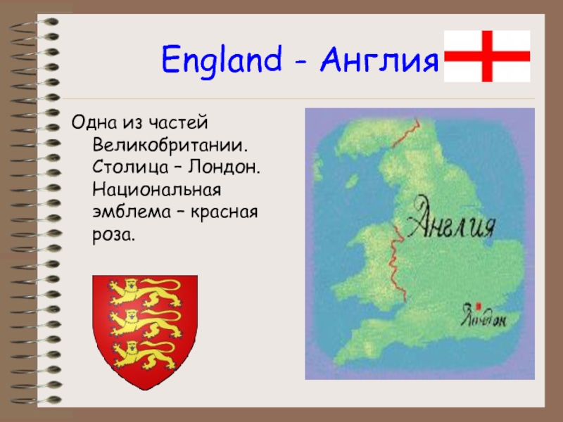 England - АнглияОдна из частей Великобритании. Столица – Лондон. Национальная эмблема – красная роза.