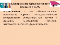 Планирование образовательного процесса в ДОУ.
Планирование – это