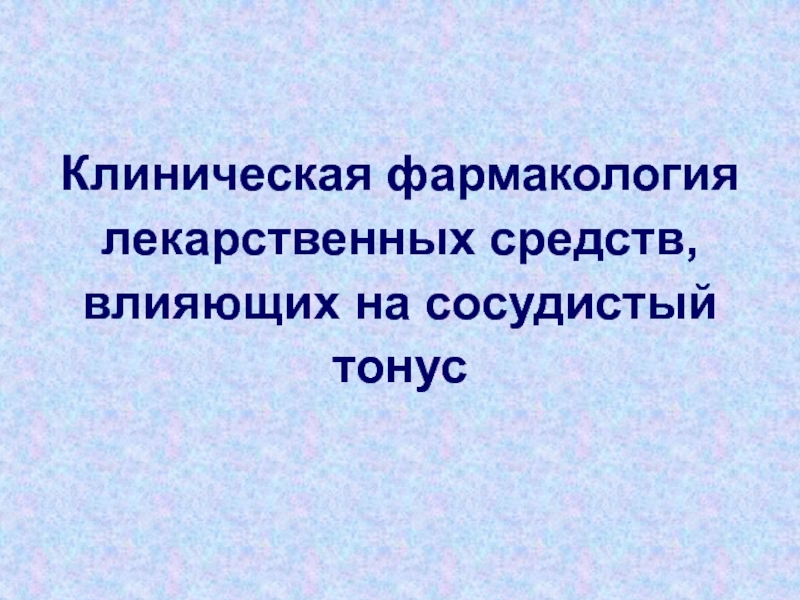 Презентация Клиническая фармакология лекарственных средств, влияющих на сосудистый тонус