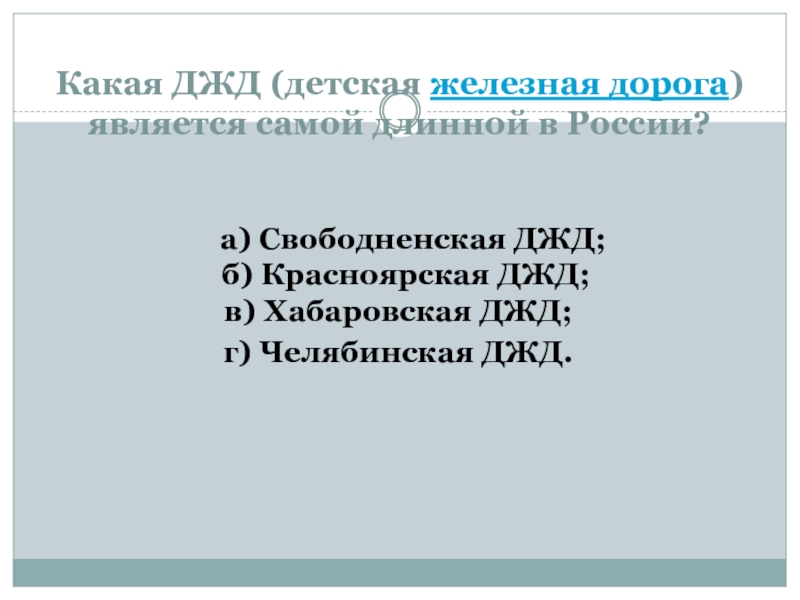 Какая ДЖД (детская железная дорога) является самой длинной в России?   а) Свободненская ДЖД;  б) Красноярская