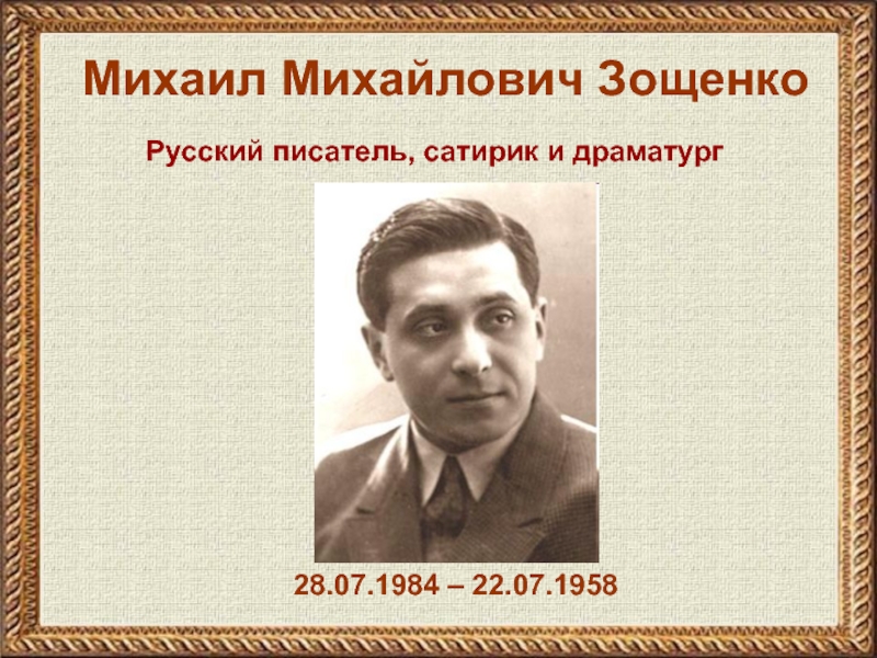 Михаил Михайлович Зощенко28.07.1984 – 22.07.1958Русский писатель, сатирик и драматург