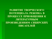 Развитие творческого потенциала ребенка в приобщении к литературным произведениям сибирских писателей.