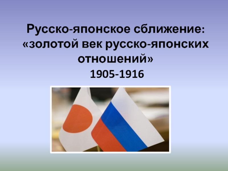 Презентация Русско-японское сближение: золотой век русско-японских отношений 1905-1916