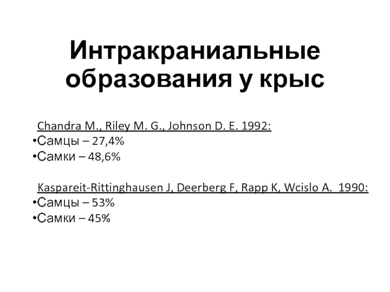 Интракраниальные образования у крысChandra M., Riley M. G., Johnson D. E. 1992:Самцы – 27,4%Самки – 48,6%Kaspareit-Rittinghausen J,