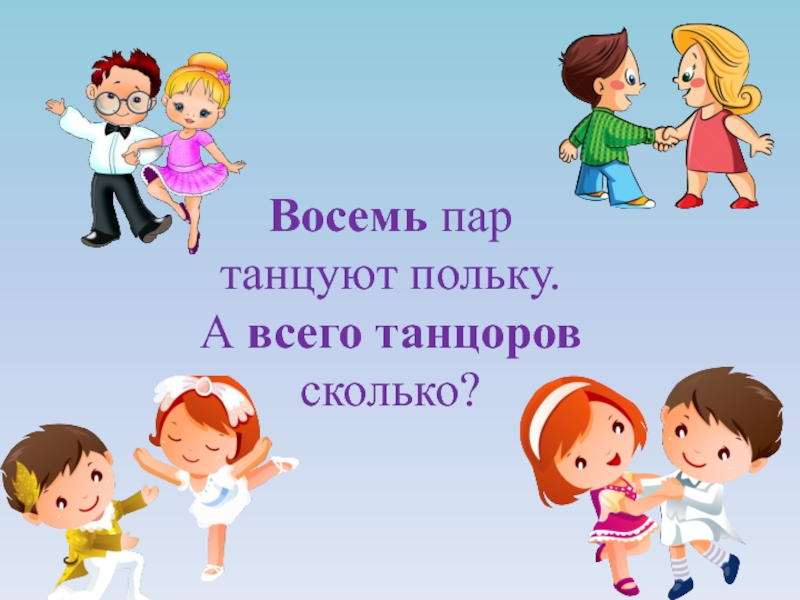 Восемь пар. 8 Пар танцуют польку а всего танцоров сколько. Сколько всего танцует польку. Восемь мальчиков и девочек танцевали в парах,сколько пар было. 8 Пар танцуют польку,а всего танцоров сколько ответы задача.