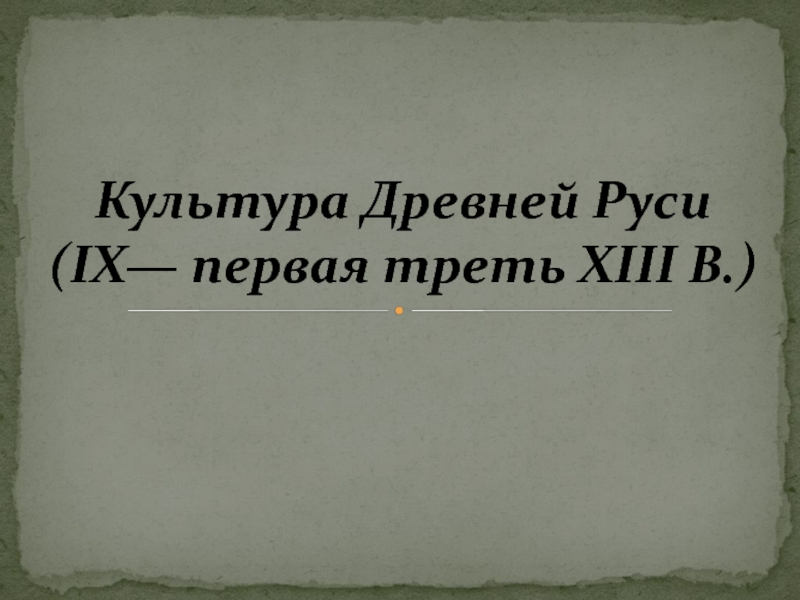 Презентация Культура Древней Руси ( IX — первая треть XIII В.)