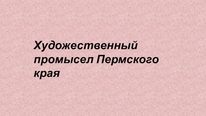 Презентация Художественный промысел Пермского края