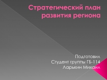 Стратегический план развития региона
Подготовил
Студент группы ГБ-114
Ларькин