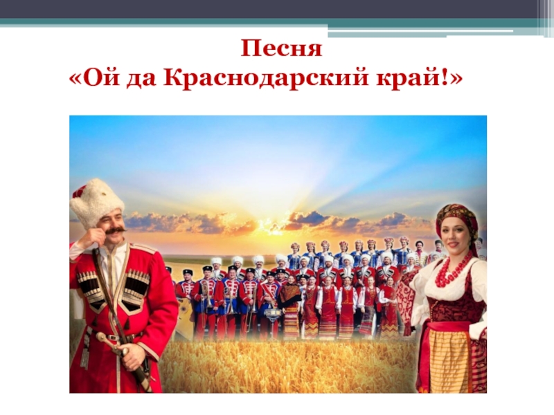 Песня ой да. Кубань песенный край. Гимн Краснодарского края. Песня Ой да Краснодарский край. Классный час о Кубани.