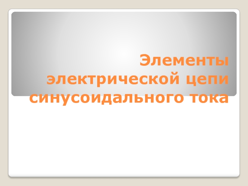 Презентация Элементы электрической цепи синусоидального тока