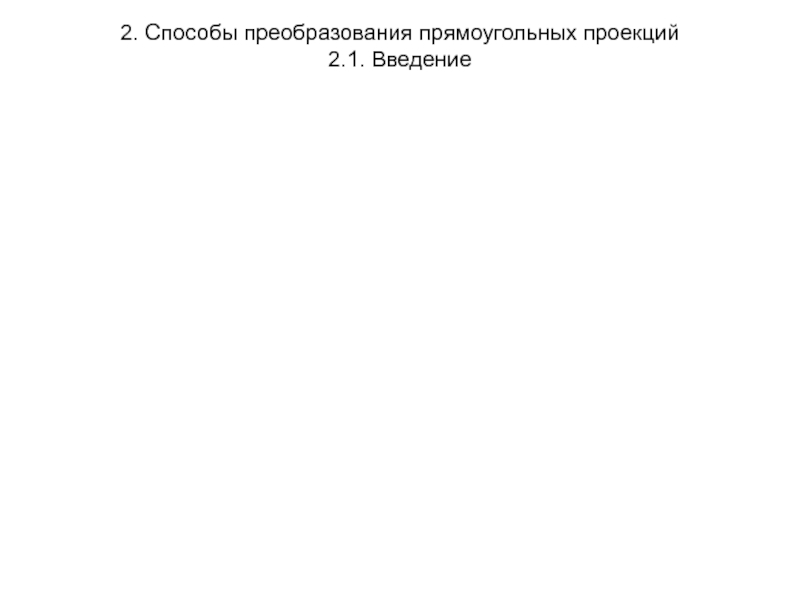 Презентация 2. Способы преобразования прямоугольных проекций 2.1. Введение