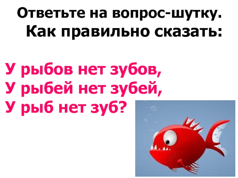 Рыбов продаете. У Рыбов нет зубов у рыбей нет. Вы продаете Рыбов. Как правильно сказать у рыб нет зуб. У рыб нет зубов.